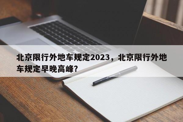北京限行外地车规定2023，北京限行外地车规定早晚高峰？-第1张图片-我家生活百科