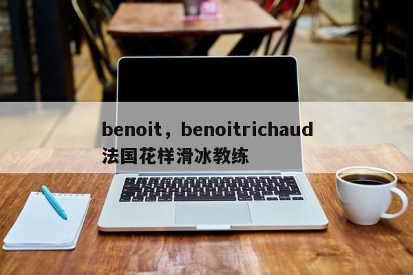 benoit，benoitrichaud法国花样滑冰教练-第1张图片-我家生活百科