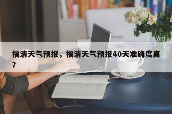 福清天气预报，福清天气预报40天准确度高？-第1张图片-我家生活百科