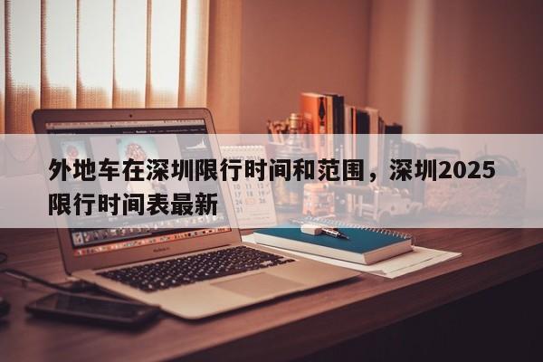 外地车在深圳限行时间和范围，深圳2025限行时间表最新-第1张图片-我家生活百科