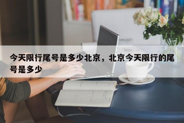 今天限行尾号是多少北京，北京今天限行的尾号是多少-第1张图片-我家生活百科
