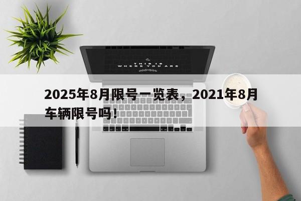 2025年8月限号一览表，2021年8月车辆限号吗！-第1张图片-我家生活百科