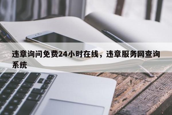 违章询问免费24小时在线，违章服务网查询系统-第1张图片-我家生活百科