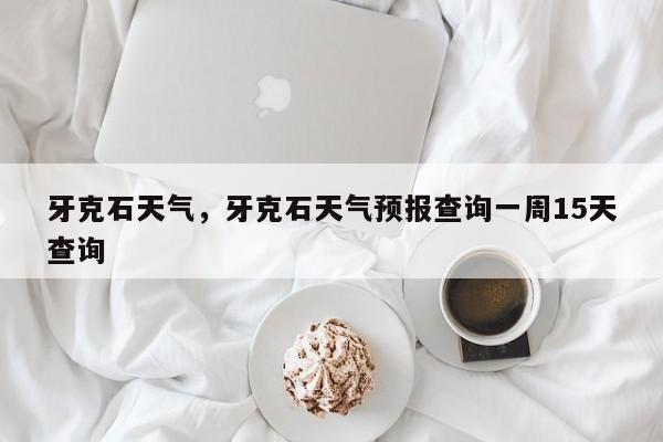 牙克石天气，牙克石天气预报查询一周15天查询-第1张图片-我家生活百科