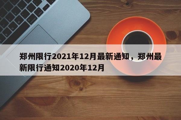 郑州限行2021年12月最新通知，郑州最新限行通知2020年12月-第1张图片-我家生活百科