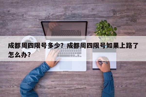 成都周四限号多少？成都周四限号如果上路了怎么办？-第1张图片-我家生活百科