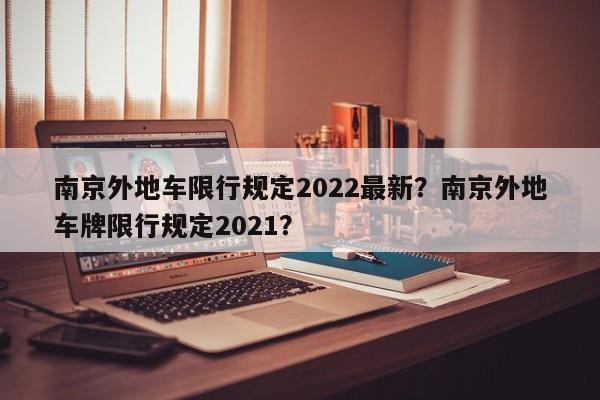 南京外地车限行规定2022最新？南京外地车牌限行规定2021？-第1张图片-我家生活百科
