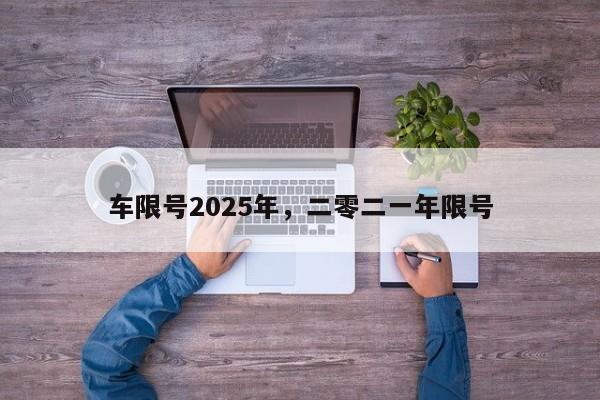 车限号2025年，二零二一年限号-第1张图片-我家生活百科