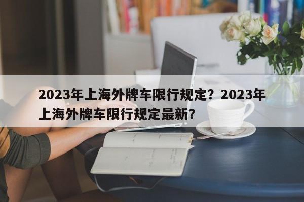 2023年上海外牌车限行规定？2023年上海外牌车限行规定最新？-第1张图片-我家生活百科