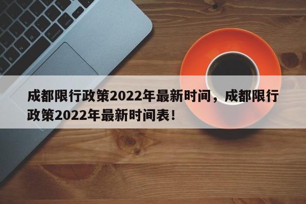 成都限行政策2022年最新时间，成都限行政策2022年最新时间表！-第1张图片-我家生活百科