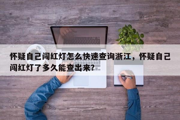 怀疑自己闯红灯怎么快速查询浙江，怀疑自己闯红灯了多久能查出来？-第1张图片-我家生活百科