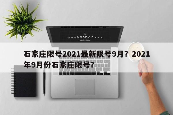 石家庄限号2021最新限号9月？2021年9月份石家庄限号？-第1张图片-我家生活百科