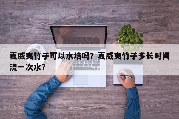 夏威夷竹子可以水培吗？夏威夷竹子多长时间浇一次水？-第1张图片-我家生活百科
