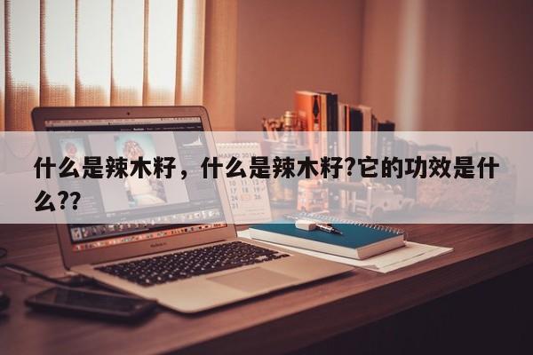 什么是辣木籽，什么是辣木籽?它的功效是什么?？-第1张图片-我家生活百科