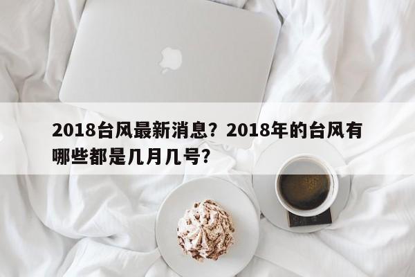 2018台风最新消息？2018年的台风有哪些都是几月几号？-第1张图片-我家生活百科