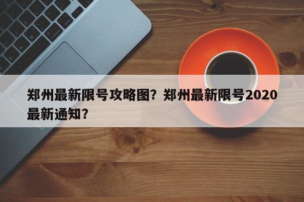 郑州最新限号攻略图？郑州最新限号2020最新通知？-第1张图片-我家生活百科