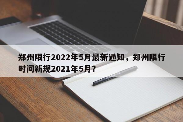 郑州限行2022年5月最新通知，郑州限行时间新规2021年5月？-第1张图片-我家生活百科