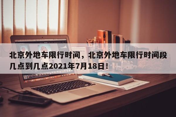 北京外地车限行时间，北京外地车限行时间段几点到几点2021年7月18日！-第1张图片-我家生活百科