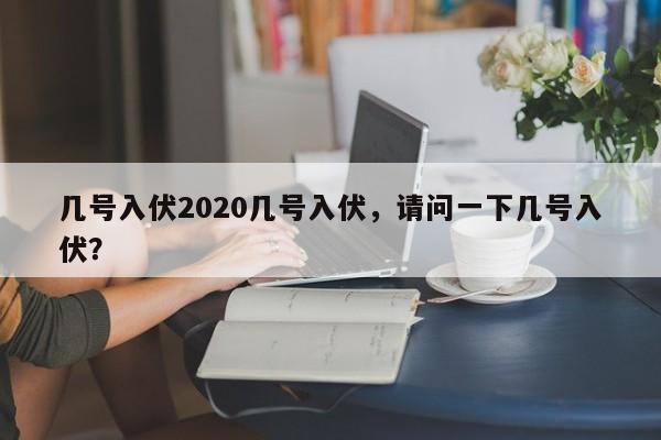 几号入伏2020几号入伏，请问一下几号入伏？-第1张图片-我家生活百科