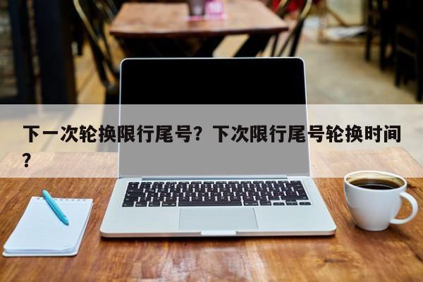 下一次轮换限行尾号？下次限行尾号轮换时间？-第1张图片-我家生活百科