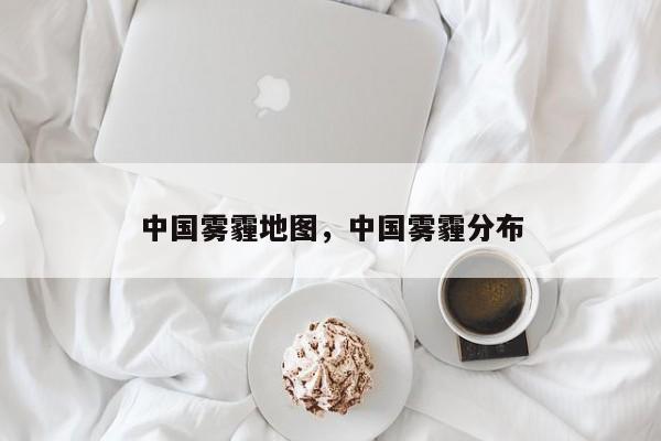 中国雾霾地图，中国雾霾分布-第1张图片-我家生活百科