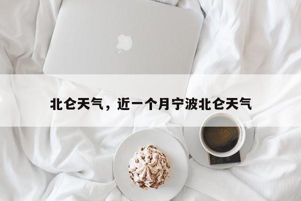 北仑天气，近一个月宁波北仑天气-第1张图片-我家生活百科