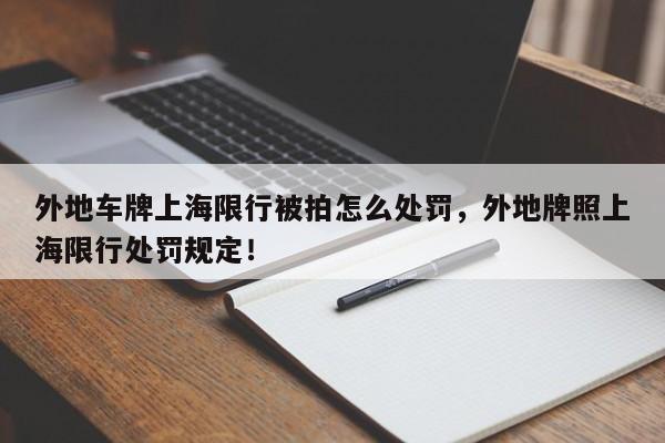 外地车牌上海限行被拍怎么处罚，外地牌照上海限行处罚规定！-第1张图片-我家生活百科
