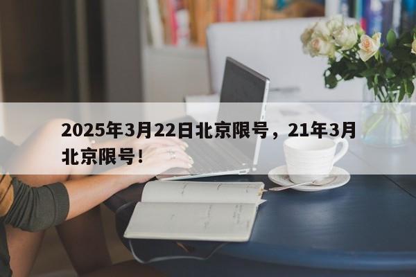 2025年3月22日北京限号，21年3月北京限号！-第1张图片-我家生活百科