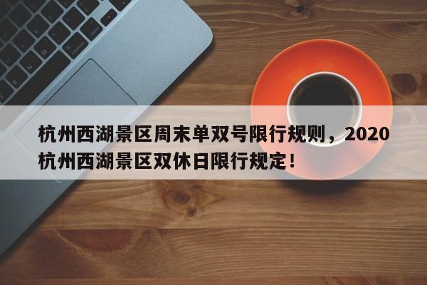 杭州西湖景区周末单双号限行规则，2020杭州西湖景区双休日限行规定！-第1张图片-我家生活百科