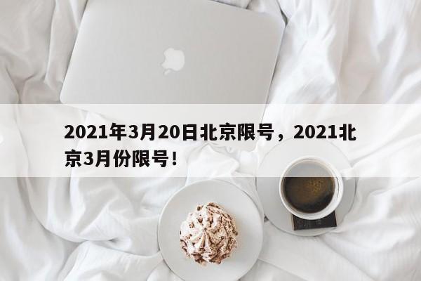 2021年3月20日北京限号，2021北京3月份限号！-第1张图片-我家生活百科