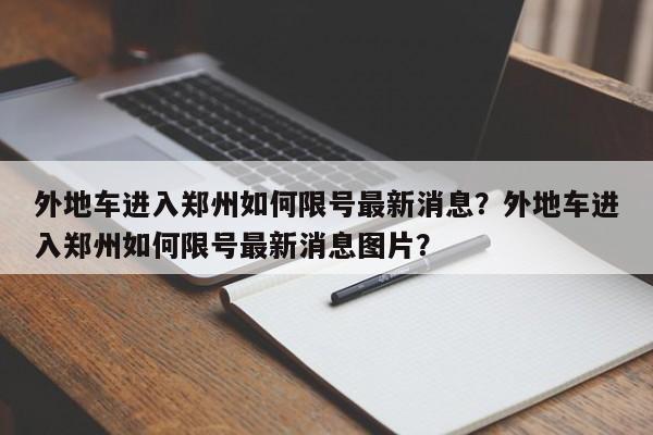 外地车进入郑州如何限号最新消息？外地车进入郑州如何限号最新消息图片？-第1张图片-我家生活百科