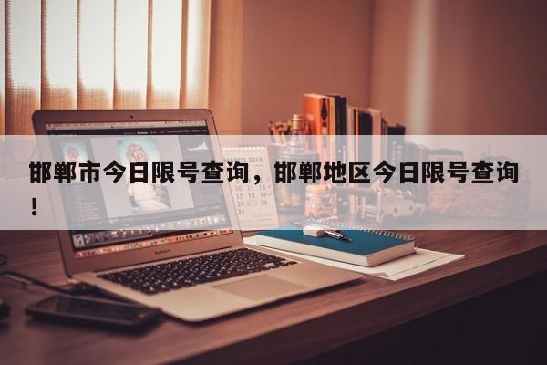 邯郸市今日限号查询，邯郸地区今日限号查询！-第1张图片-我家生活百科