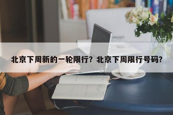 北京下周新的一轮限行?北京下周限行号码?-第1张图片-我家生活百科 北京下周新的一轮限行?北京下周限行号码?-第1张图片-我家生活百科