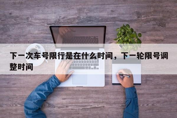 下一次车号限行是在什么时间，下一轮限号调整时间-第1张图片-我家生活百科