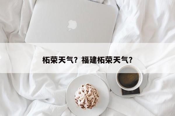 柘荣天气？福建柘荣天气？-第1张图片-我家生活百科