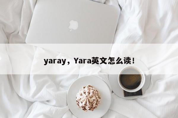 yaray，Yara英文怎么读！-第1张图片-我家生活百科