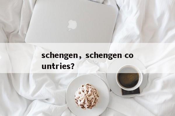 schengen，schengen countries？-第1张图片-我家生活百科
