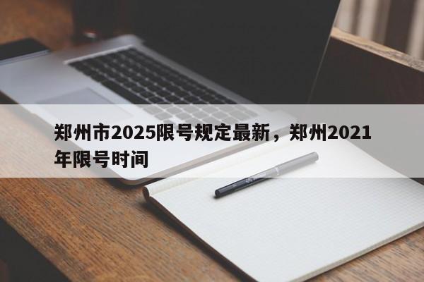 郑州市2025限号规定最新，郑州2021年限号时间-第1张图片-我家生活百科
