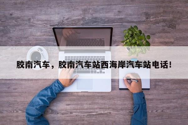 胶南汽车，胶南汽车站西海岸汽车站电话！-第1张图片-我家生活百科