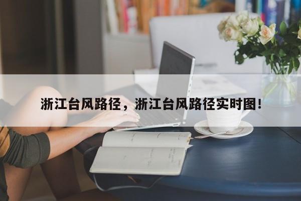 浙江台风路径，浙江台风路径实时图！-第1张图片-我家生活百科