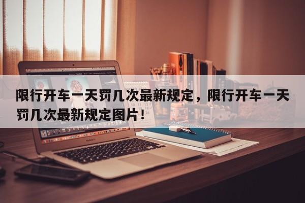限行开车一天罚几次最新规定，限行开车一天罚几次最新规定图片！-第1张图片-我家生活百科