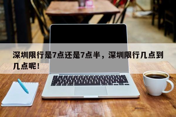 深圳限行是7点还是7点半,深圳限行几点到几点呢!-第1张图片-我家生活百科 深圳限行是7点还是7点半,深圳限行几点到几点呢!-第1张图片-我家生活百科