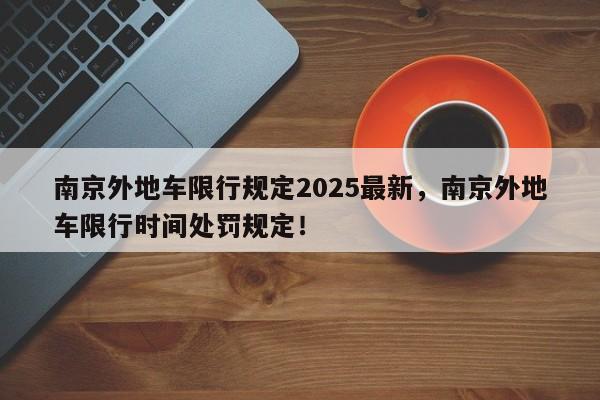 南京外地车限行规定2025最新，南京外地车限行时间处罚规定！-第1张图片-我家生活百科