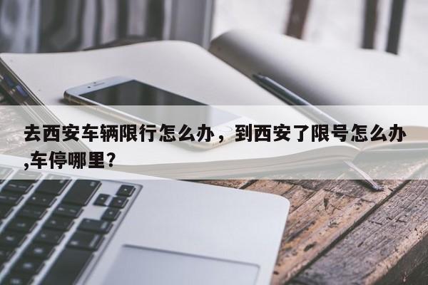 去西安车辆限行怎么办,到西安了限号怎么办,车停哪里?-第1张图片-我家生活百科 去西安车辆限行怎么办,到西安了限号怎么办,车停哪里?-第1张图片-我家生活百科