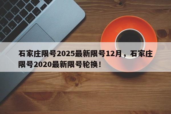 石家庄限号2025最新限号12月，石家庄限号2020最新限号轮换！-第1张图片-我家生活百科