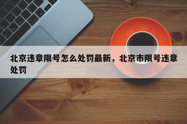 北京违章限号怎么处罚最新，北京市限号违章处罚-第1张图片-我家生活百科
