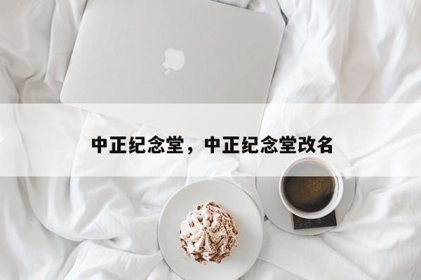 中正纪念堂，中正纪念堂改名-第1张图片-我家生活百科