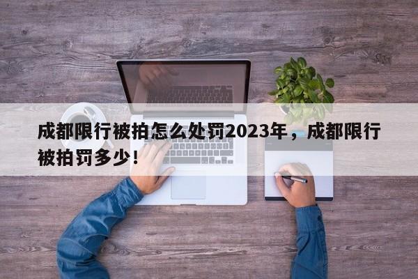 成都限行被拍怎么处罚2023年，成都限行被拍罚多少！-第1张图片-我家生活百科