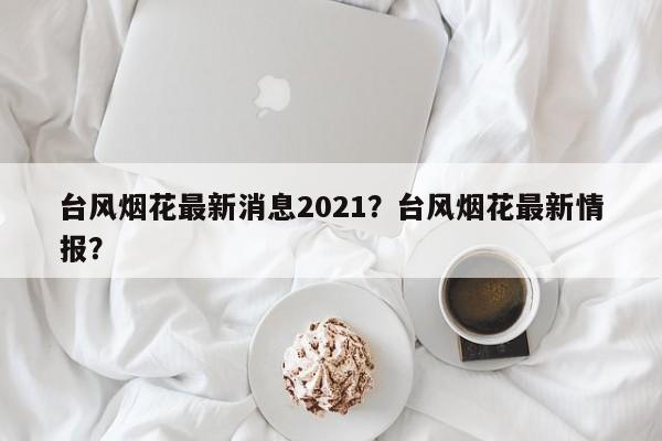 台风烟花最新消息2021？台风烟花最新情报？-第1张图片-我家生活百科