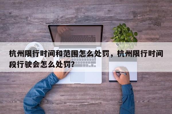 杭州限行时间和范围怎么处罚,杭州限行时间段行驶会怎么处罚?-第1张图片-我家生活百科 杭州限行时间和范围怎么处罚,杭州限行时间段行驶会怎么处罚?-第1张图片-我家生活百科